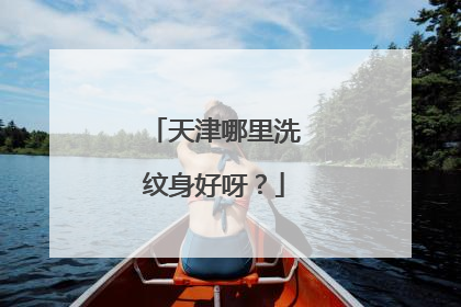 天津哪里洗纹身好呀？