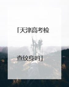 天津高考检查纹身吗