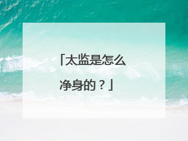 太监是怎么净身的？