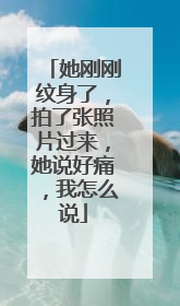 她刚刚纹身了，拍了张照片过来，她说好痛，我怎么说