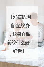 好看的胸口鲤鱼纹身，纹身在胸前纹什么最好看