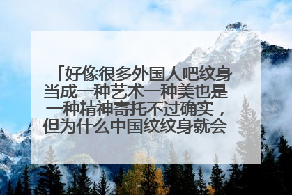好像很多外国人吧纹身当成一种艺术一种美也是一种精神寄托不过确实，但为什么中国纹纹身就会被认为很流氓