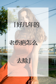 好几年的老伤疤怎么去除