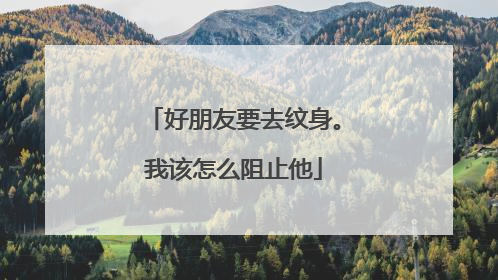 好朋友要去纹身。我该怎么阻止他