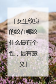 女生纹身的纹在哪纹什么最有个性，最有意义