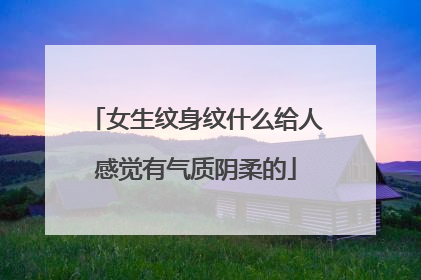 女生纹身纹什么给人感觉有气质阴柔的
