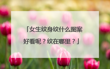 女生纹身纹什么图案好看呢？纹在哪里？