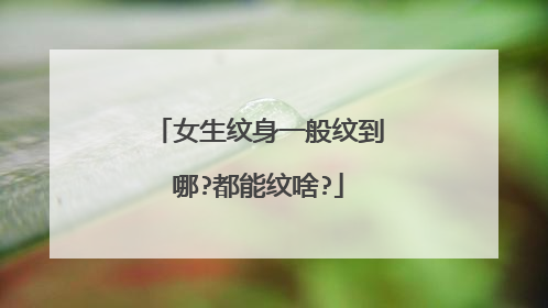 女生纹身一般纹到哪?都能纹啥?