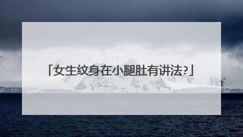 女生纹身在小腿肚有讲法?