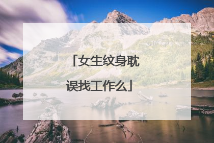 女生纹身耽误找工作么