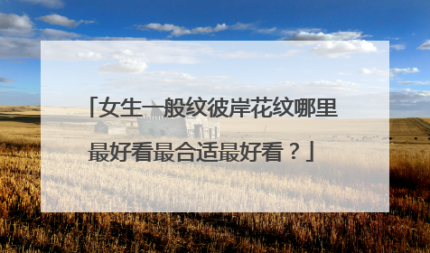 女生一般纹彼岸花纹哪里最好看最合适最好看？