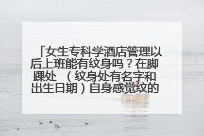 女生专科学酒店管理以后上班能有纹身吗？在脚踝处 （纹身处有名字和出生日期）自身感觉纹的不多！跪求答