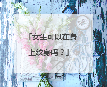 女生可以在身上纹身吗？