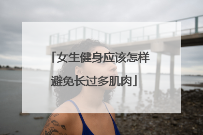 女生健身应该怎样避免长过多肌肉