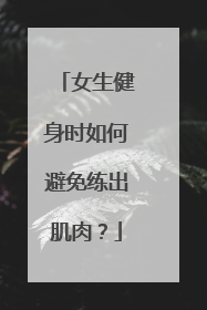 女生健身时如何避免练出肌肉？
