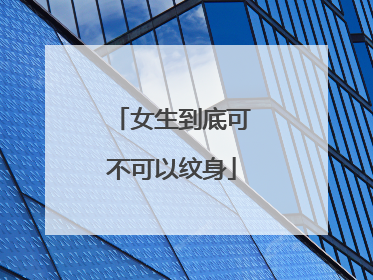 女生到底可不可以纹身