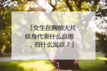 女生在胸前大片纹身代表什么意思,有什么寓意?