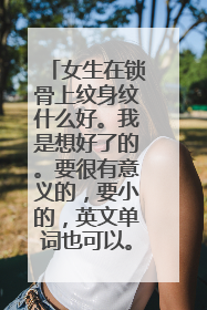 女生在锁骨上纹身纹什么好。我是想好了的。要很有意义的，要小的，英文单词也可以。