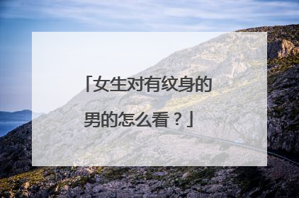 女生对有纹身的男的怎么看?