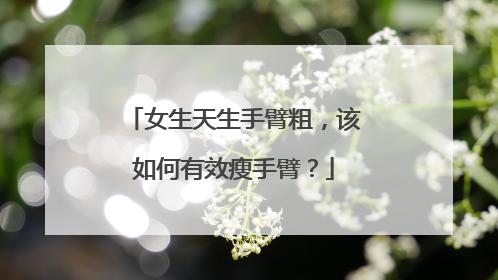 女生天生手臂粗，该如何有效瘦手臂？