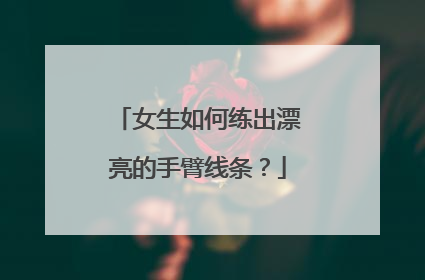 女生如何练出漂亮的手臂线条？