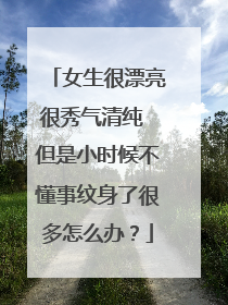 女生很漂亮很秀气清纯 但是小时候不懂事纹身了很多怎么办？