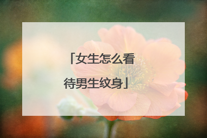 女生怎么看待男生纹身