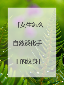 女生怎么自然淡化手上的纹身