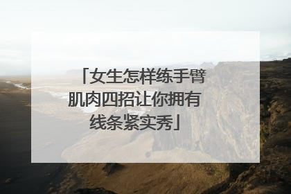 女生怎样练手臂肌肉四招让你拥有线条紧实秀