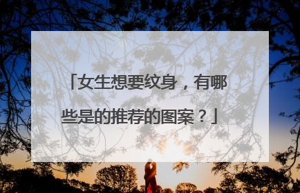 女生想要纹身，有哪些是的推荐的图案？