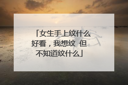女生手上纹什么好看，我想纹 但不知道纹什么