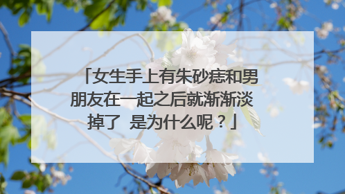 女生手上有朱砂痣和男朋友在一起之后就渐渐淡掉了 是为什么呢？