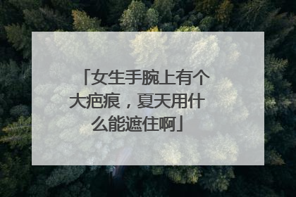 女生手腕上有个大疤痕，夏天用什么能遮住啊