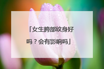 女生胯部纹身好吗？会有影响吗