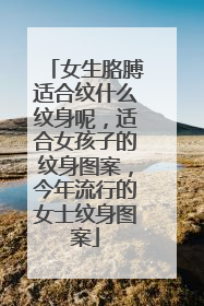 女生胳膊适合纹什么纹身呢，适合女孩子的纹身图案，今年流行的女士纹身图案