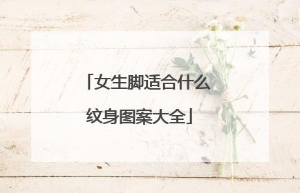 女生脚适合什么纹身图案大全