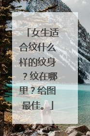 女生适合纹什么样的纹身？纹在哪里？给图最佳。