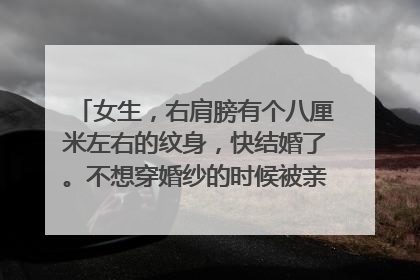 女生，右肩膀有个八厘米左右的纹身，快结婚了。不想穿婚纱的时候被亲朋好友看到，有什么办法可以挡住吗？