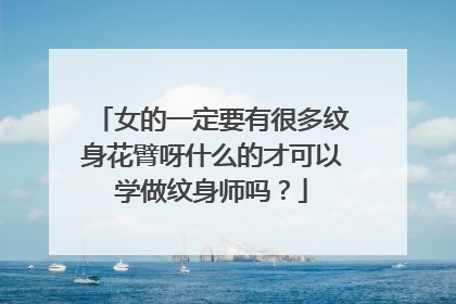女的一定要有很多纹身花臂呀什么的才可以学做纹身师吗？