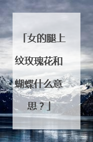 女的腿上纹玫瑰花和蝴蝶什么意思？
