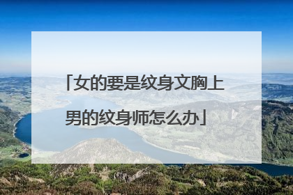 女的要是纹身文胸上男的纹身师怎么办