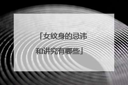 女纹身的忌讳和讲究有哪些