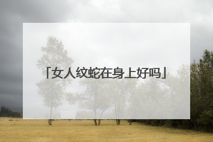 女人纹蛇在身上好吗