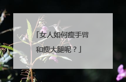 女人如何瘦手臂和瘦大腿呢？