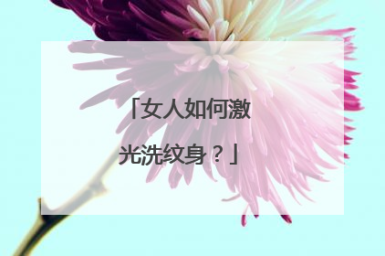 女人如何激光洗纹身？