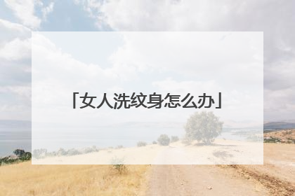 女人洗纹身怎么办