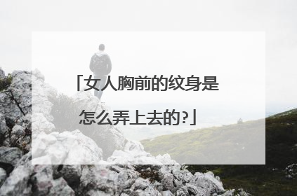 女人胸前的纹身是怎么弄上去的?