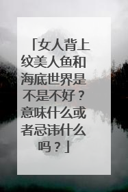 女人背上纹美人鱼和海底世界是不是不好？意味什么或者忌讳什么吗？