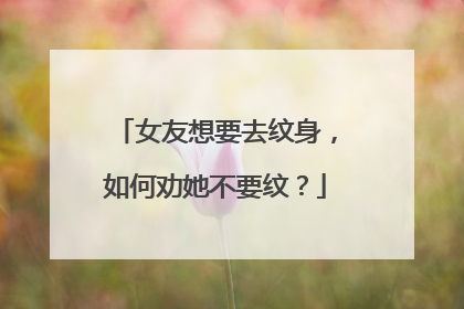 女友想要去纹身，如何劝她不要纹？