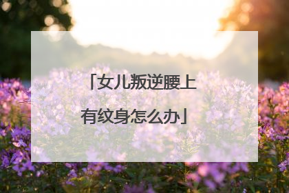 女儿叛逆腰上有纹身怎么办